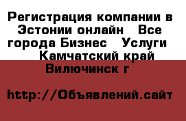 Регистрация компании в Эстонии онлайн - Все города Бизнес » Услуги   . Камчатский край,Вилючинск г.